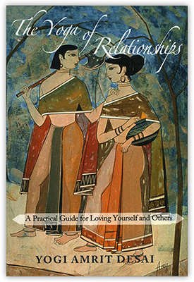 The Yoga of Relationships: A Practical Guide for Loving Yourself and Others by Yogi Amrit Desai